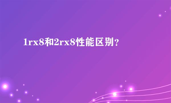 1rx8和2rx8性能区别？