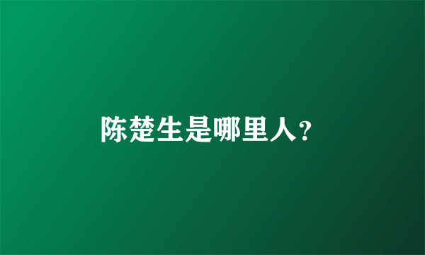 陈楚生是哪里人？