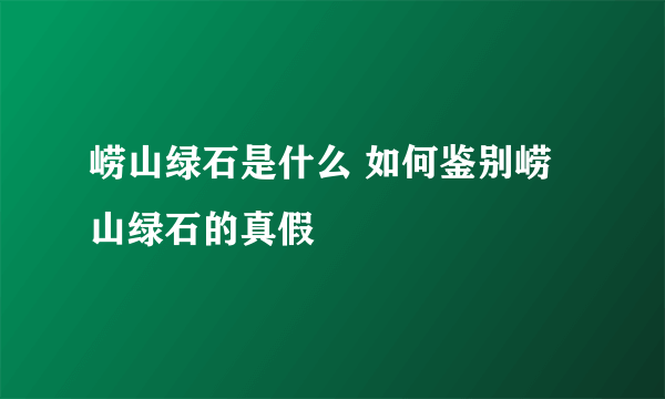 崂山绿石是什么 如何鉴别崂山绿石的真假