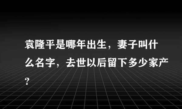 袁隆平是哪年出生，妻子叫什么名字，去世以后留下多少家产？