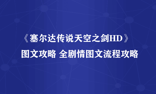 《塞尔达传说天空之剑HD》图文攻略 全剧情图文流程攻略