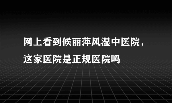 网上看到候丽萍风湿中医院，这家医院是正规医院吗