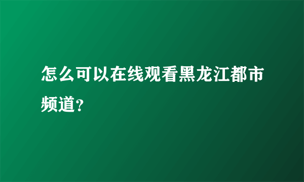 怎么可以在线观看黑龙江都市频道？