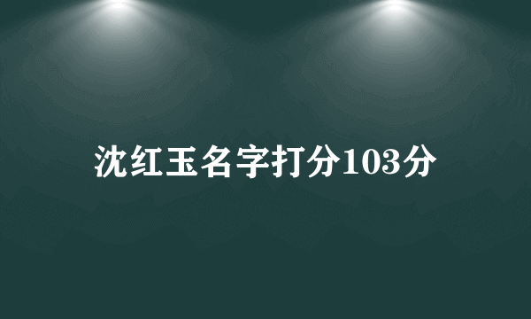 沈红玉名字打分103分