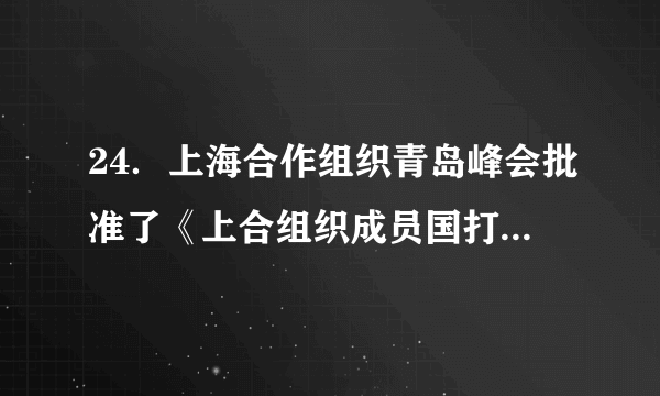 24．上海合作组织青岛峰会批准了《上合组织成员国打击恐怖主义、分裂主义和极端主义2019年至2021年合作纲要》，这使上海合作组织成员国能够加强边境地区军事互信，有效打击恐怖主义、分裂主义、极端主义。这反映出当代中国外交致力于(	)A．完善互相信任的军事同盟关系B．开展以联合国为中心的多边外交C．实现边境地区军事政治一体化D．构建新型区域合作睦邻友好关系