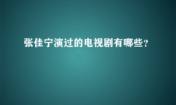 张佳宁演过的电视剧有哪些？