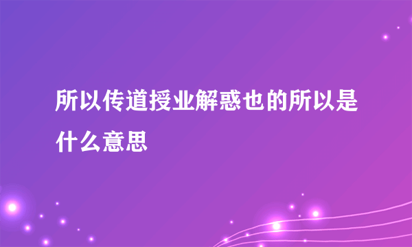 所以传道授业解惑也的所以是什么意思