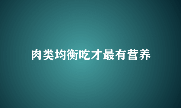 肉类均衡吃才最有营养