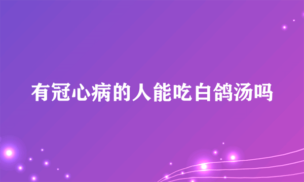 有冠心病的人能吃白鸽汤吗