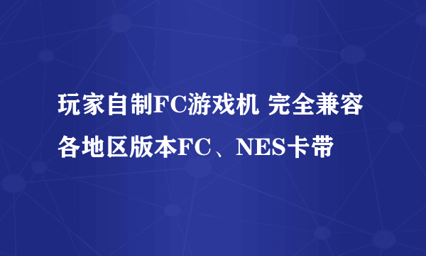 玩家自制FC游戏机 完全兼容各地区版本FC、NES卡带