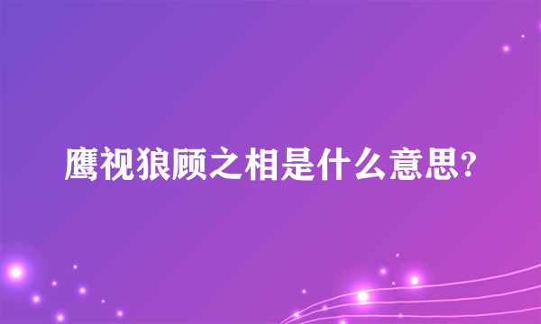 鹰视狼顾之相是什么意思?