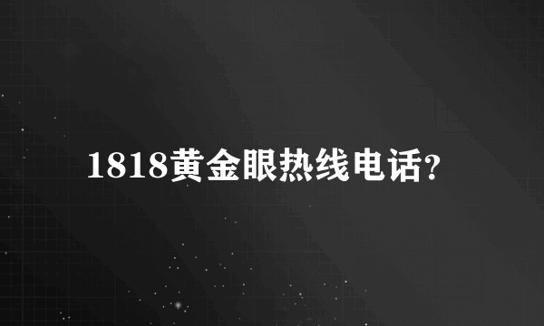 1818黄金眼热线电话？