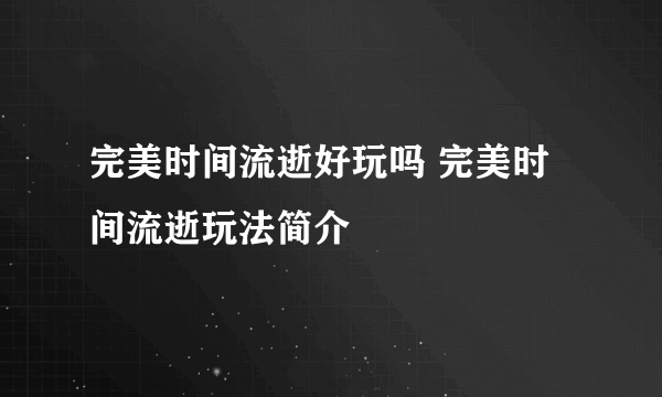 完美时间流逝好玩吗 完美时间流逝玩法简介