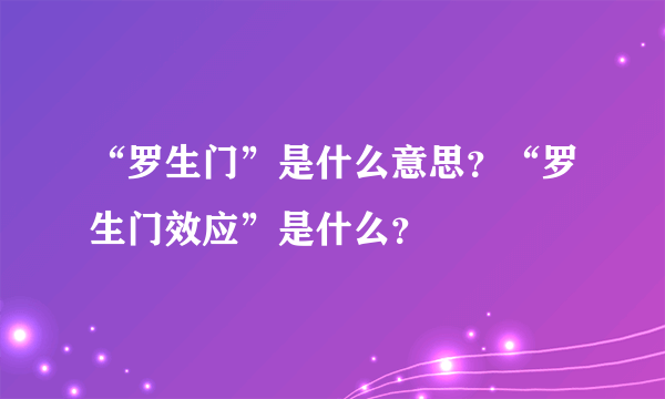 “罗生门”是什么意思？“罗生门效应”是什么？