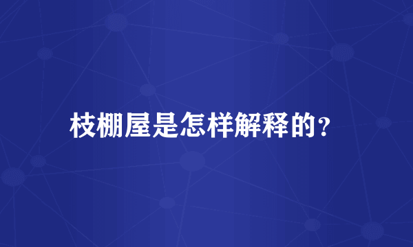 枝棚屋是怎样解释的？