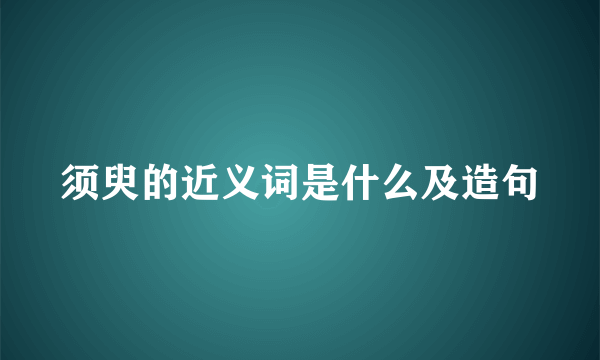 须臾的近义词是什么及造句