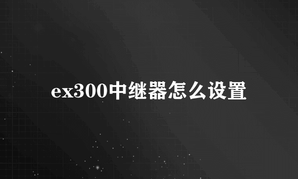 ex300中继器怎么设置