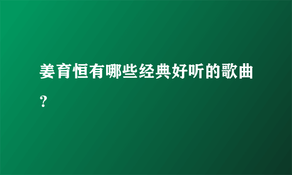 姜育恒有哪些经典好听的歌曲？