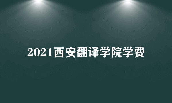 2021西安翻译学院学费