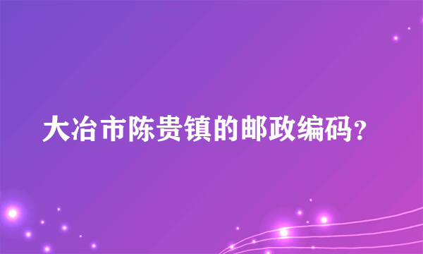 大冶市陈贵镇的邮政编码？