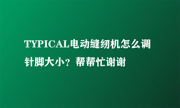 TYPICAL电动缝纫机怎么调针脚大小？帮帮忙谢谢