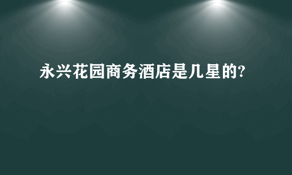 永兴花园商务酒店是几星的?