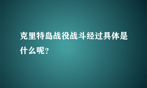 克里特岛战役战斗经过具体是什么呢？