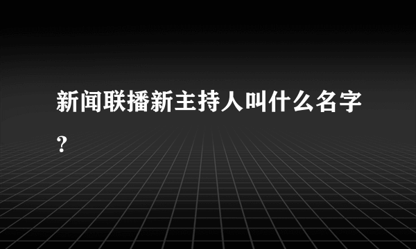 新闻联播新主持人叫什么名字？