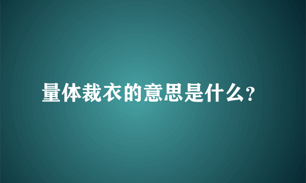 量体裁衣的意思是什么？