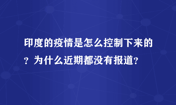 印度的疫情是怎么控制下来的？为什么近期都没有报道？