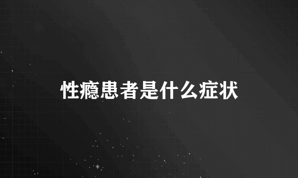 性瘾患者是什么症状