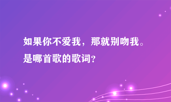 如果你不爱我，那就别吻我。是哪首歌的歌词？