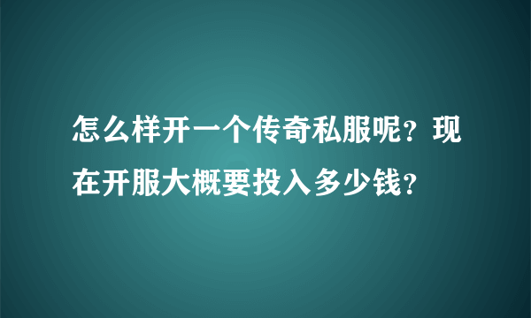 怎么样开一个传奇私服呢？现在开服大概要投入多少钱？