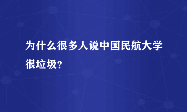 为什么很多人说中国民航大学很垃圾？