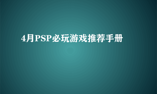 4月PSP必玩游戏推荐手册