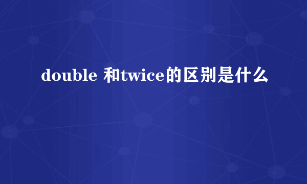 double 和twice的区别是什么