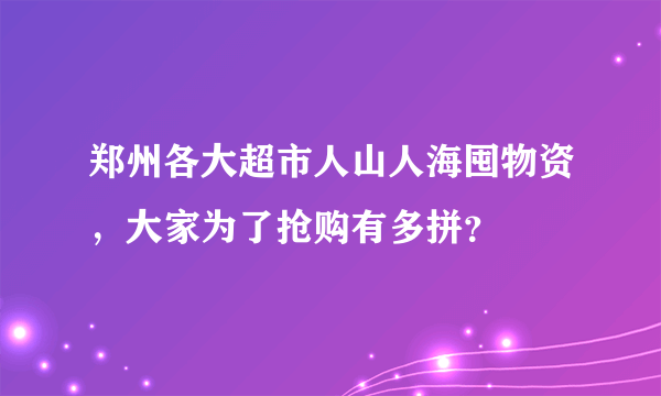 郑州各大超市人山人海囤物资，大家为了抢购有多拼？