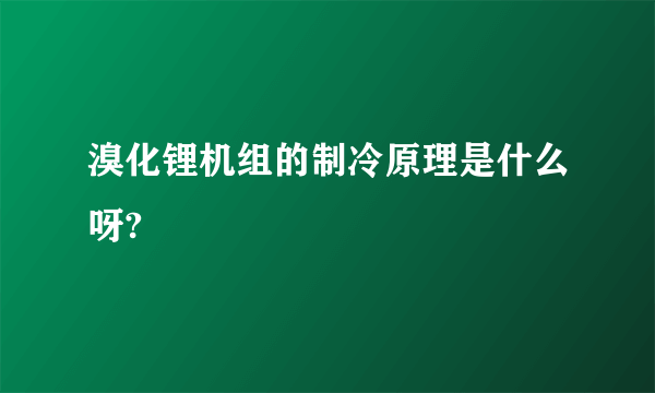 溴化锂机组的制冷原理是什么呀?