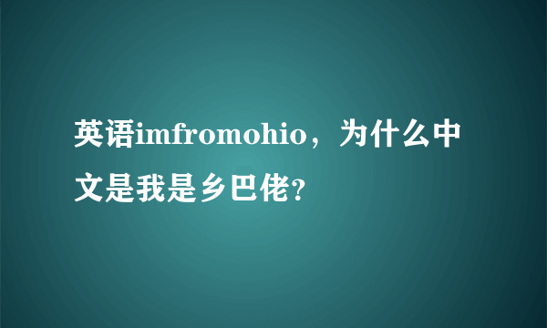 英语imfromohio，为什么中文是我是乡巴佬？