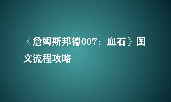 《詹姆斯邦德007：血石》图文流程攻略