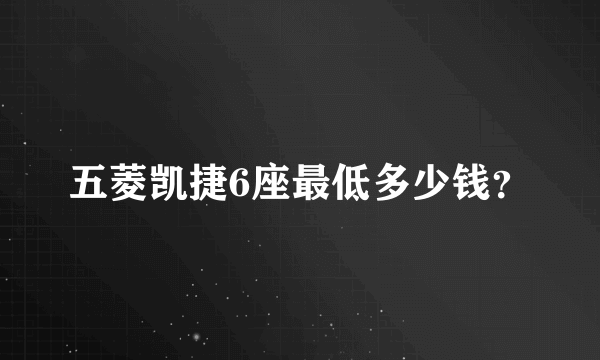 五菱凯捷6座最低多少钱？