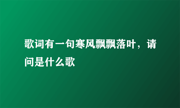 歌词有一句寒风飘飘落叶，请问是什么歌