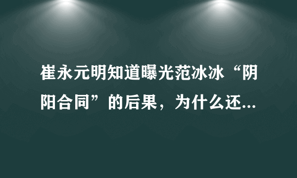 崔永元明知道曝光范冰冰“阴阳合同”的后果，为什么还是会举报？