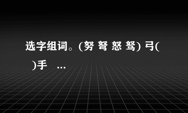 选字组词。(努 弩 怒 驽) 弓(   )手   (   )马   (   )力    发(   )(辩 辫 辨 瓣)(   )子    (   )论   花(   )    (   )认