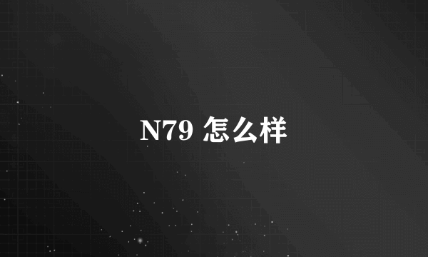 N79 怎么样