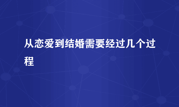 从恋爱到结婚需要经过几个过程