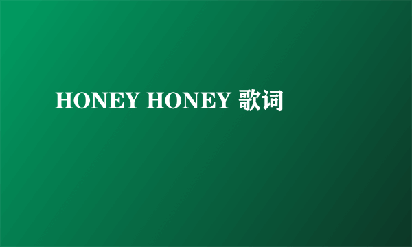 HONEY HONEY 歌词