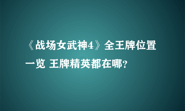 《战场女武神4》全王牌位置一览 王牌精英都在哪？