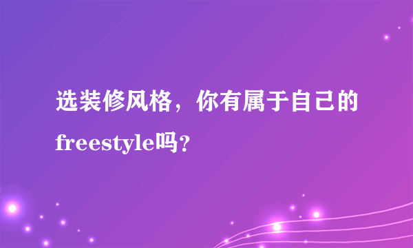 选装修风格，你有属于自己的freestyle吗？