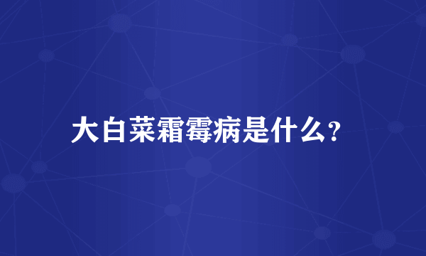 大白菜霜霉病是什么？